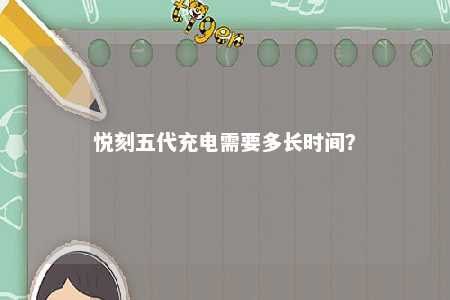 悦刻五代充电需要多长时间？ 